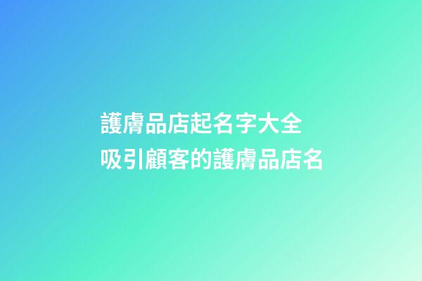 護膚品店起名字大全 吸引顧客的護膚品店名-第1張-店鋪起名-玄機派
